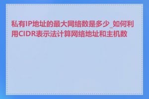 私有IP地址的最大网络数是多少_如何利用CIDR表示法计算网络地址和主机数量