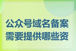 公众号域名备案需要提供哪些资料