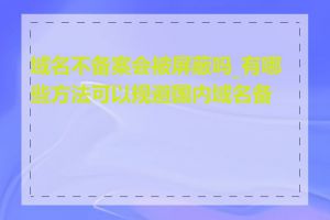 域名不备案会被屏蔽吗_有哪些方法可以规避国内域名备案