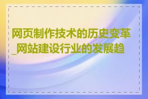 网页制作技术的历史变革_网站建设行业的发展趋势