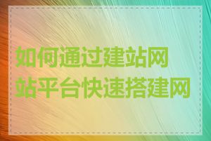 如何通过建站网站平台快速搭建网站