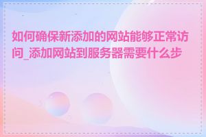 如何确保新添加的网站能够正常访问_添加网站到服务器需要什么步骤