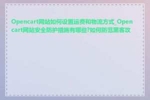 Opencart网站如何设置运费和物流方式_Opencart网站安全防护措施有哪些?如何防范黑客攻击