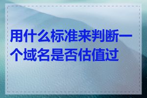 用什么标准来判断一个域名是否估值过高