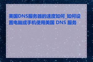 美国DNS服务器的速度如何_如何设置电脑或手机使用美国 DNS 服务器