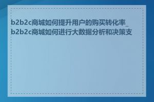 b2b2c商城如何提升用户的购买转化率_b2b2c商城如何进行大数据分析和决策支持