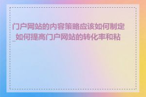 门户网站的内容策略应该如何制定_如何提高门户网站的转化率和粘性