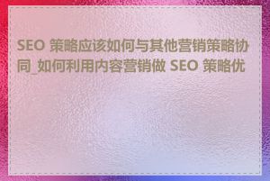 SEO 策略应该如何与其他营销策略协同_如何利用内容营销做 SEO 策略优化