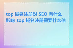 top 域名注册对 SEO 有什么影响_top 域名注册需要什么信息