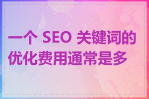 一个 SEO 关键词的优化费用通常是多少