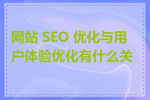 网站 SEO 优化与用户体验优化有什么关系