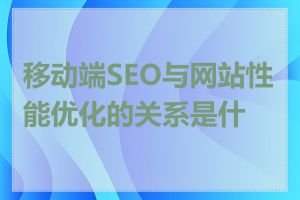 移动端SEO与网站性能优化的关系是什么