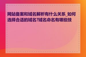 网站备案和域名解析有什么关系_如何选择合适的域名?域名命名有哪些技巧