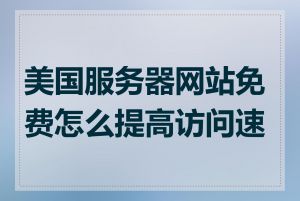 美国服务器网站免费怎么提高访问速度