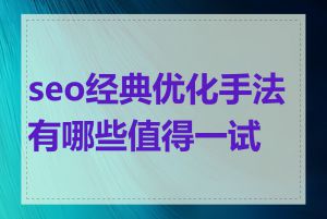 seo经典优化手法有哪些值得一试的