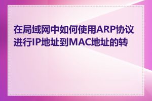 在局域网中如何使用ARP协议进行IP地址到MAC地址的转换