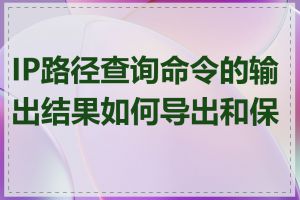 IP路径查询命令的输出结果如何导出和保存