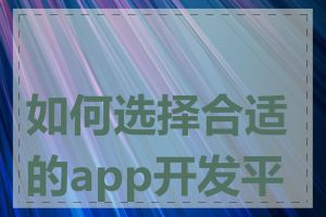 如何选择合适的app开发平台