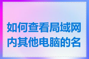 如何查看局域网内其他电脑的名称