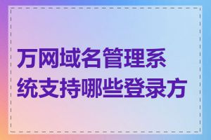 万网域名管理系统支持哪些登录方式