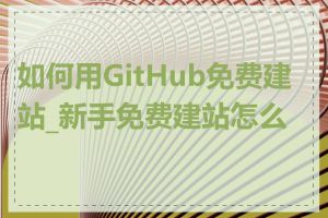 如何用GitHub免费建站_新手免费建站怎么做