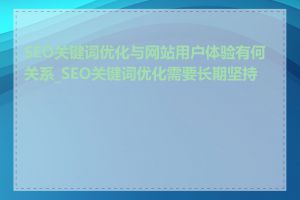 SEO关键词优化与网站用户体验有何关系_SEO关键词优化需要长期坚持吗