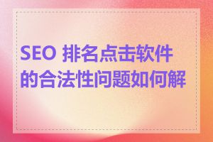 SEO 排名点击软件的合法性问题如何解决