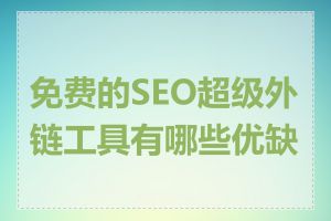 免费的SEO超级外链工具有哪些优缺点