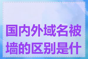 国内外域名被墙的区别是什么