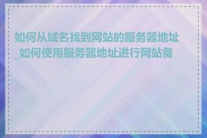 如何从域名找到网站的服务器地址_如何使用服务器地址进行网站备份