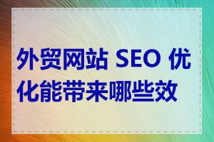 外贸网站 SEO 优化能带来哪些效果