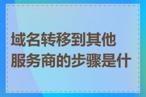 域名转移到其他服务商的步骤是什么