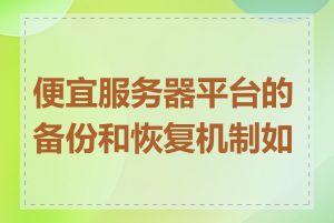 便宜服务器平台的备份和恢复机制如何