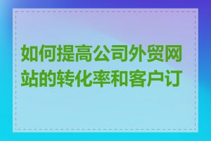 如何提高公司外贸网站的转化率和客户订单