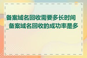 备案域名回收需要多长时间_备案域名回收的成功率是多少