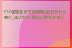 SEO搜索引擎优化和网站设计有什么关系_SEO搜索引擎优化的目的是什么