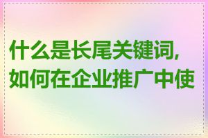 什么是长尾关键词,如何在企业推广中使用