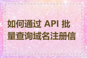 如何通过 API 批量查询域名注册信息