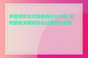 关键词优化对流量有什么作用_如何避免关键词优化过度优化的问题