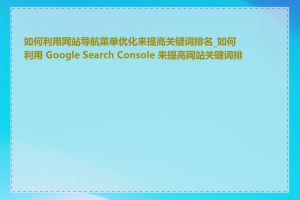 如何利用网站导航菜单优化来提高关键词排名_如何利用 Google Search Console 来提高网站关键词排名