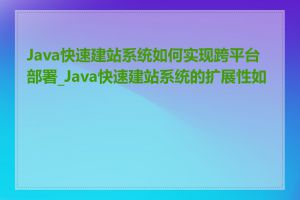 Java快速建站系统如何实现跨平台部署_Java快速建站系统的扩展性如何