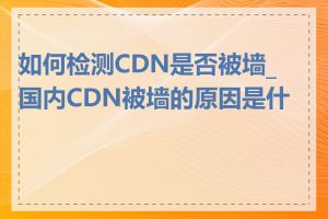 如何检测CDN是否被墙_国内CDN被墙的原因是什么