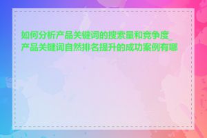 如何分析产品关键词的搜索量和竞争度_产品关键词自然排名提升的成功案例有哪些