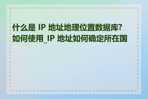 什么是 IP 地址地理位置数据库?如何使用_IP 地址如何确定所在国家