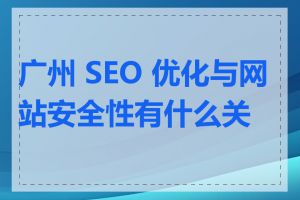 广州 SEO 优化与网站安全性有什么关系