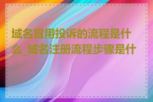 域名冒用投诉的流程是什么_域名注册流程步骤是什么