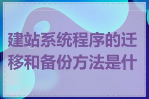 建站系统程序的迁移和备份方法是什么