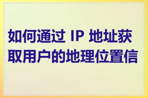 如何通过 IP 地址获取用户的地理位置信息