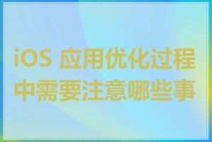 iOS 应用优化过程中需要注意哪些事项