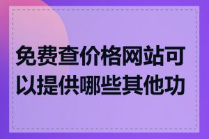 免费查价格网站可以提供哪些其他功能